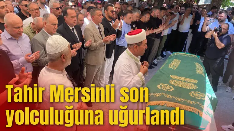 Tahir Mersinli son yolculuğuna uğurlandı
