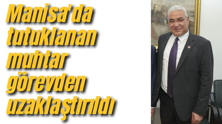 Manisa'da tutuklanan muhtar görevden uzaklaştırıldı
