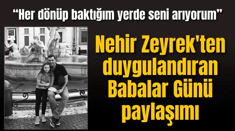 Nehir Zeyrek'ten duygulandıran Babalar Günü paylaşımı
