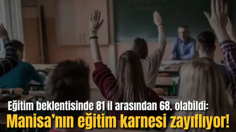 Eğitim beklentisinde 81 il arasından 68. olabildi:  Manisa’nın eğitim karnesi zayıflıyor!