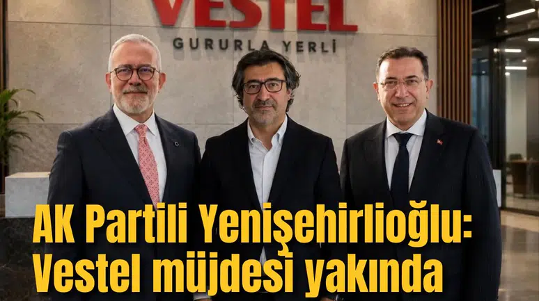 AK Partili Yenişehirlioğlu: Vestel müjdesi yakında