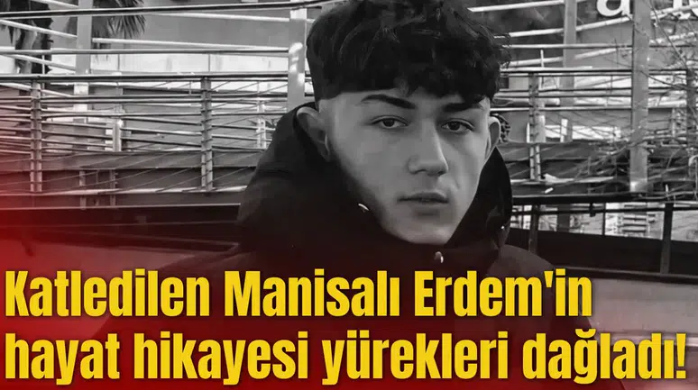 Katledilen Manisalı Erdem'in hayat hikayesi yürekleri dağladı!