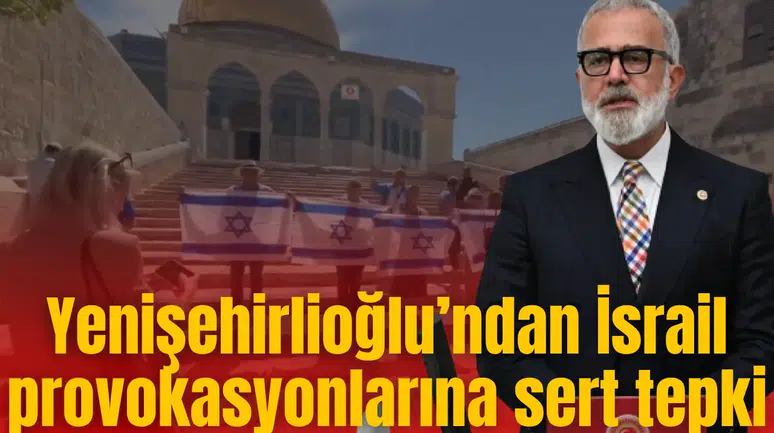 Yenişehirlioğlu’ndan İsrail provokasyonlarına sert tepki