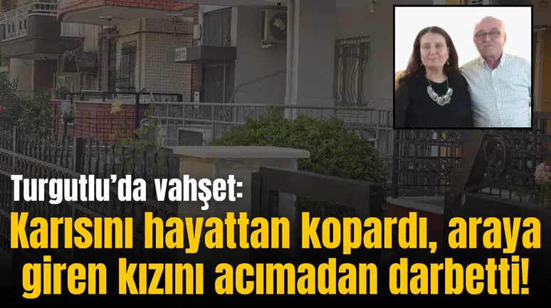 Turgutlu’da vahşet: Karısını hayattan kopardı, araya giren kızını acımadan darbetti!