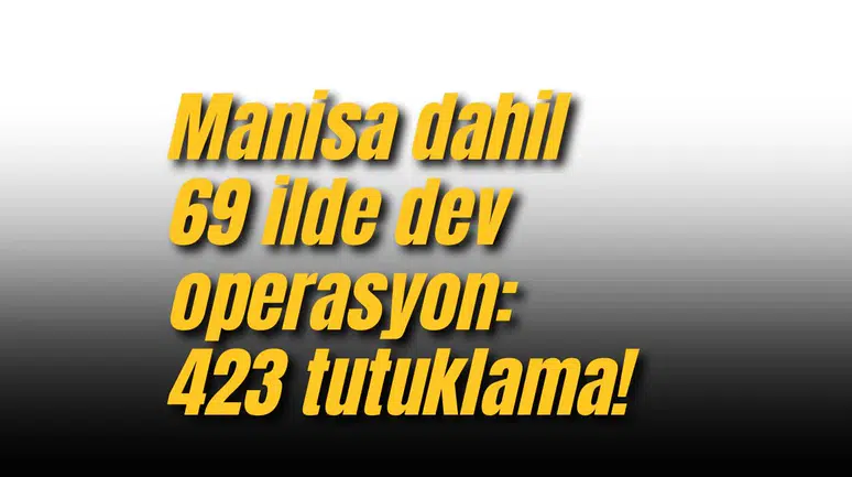 Manisa dahil 69 ilde dev operasyon: 423 tutuklama!