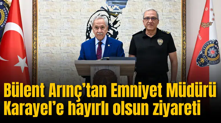 Bülent Arınç’tan Emniyet Müdürü Karayel’e hayırlı olsun ziyareti