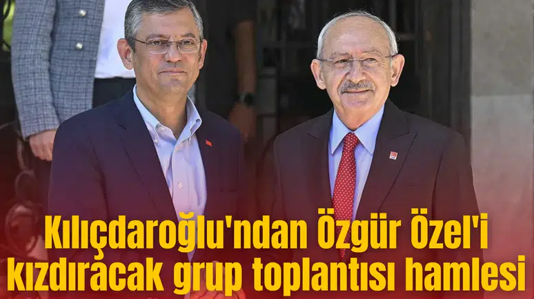 Kılıçdaroğlu'ndan Özgür Özel'i kızdıracak grup toplantısı hamlesi