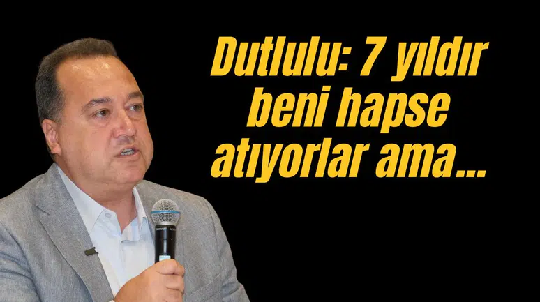 Dutlulu "7 yıldır beni hapse atıyorlar ama ortada bir şey yok"