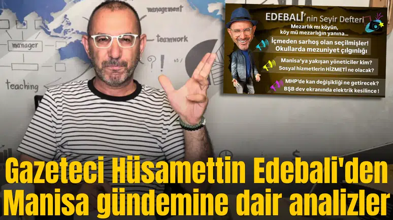 Gazeteci Hüsamettin Edebali'den Manisa gündemine dair analizler