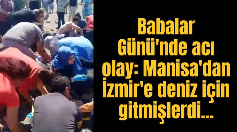 Babalar Günü'nde acı olay: Manisa'dan İzmir'e deniz için gitmişlerdi...