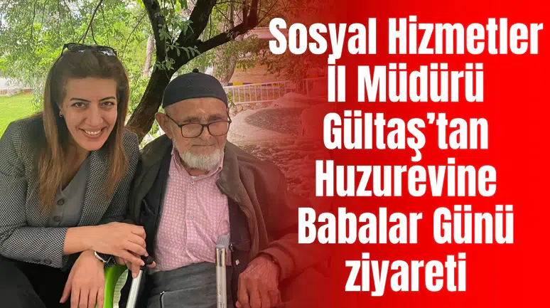 Sosyal Hizmetler İl Müdürü Gültaş’tan Huzurevine Babalar Günü ziyareti