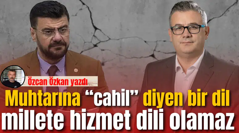 Muhtarına “cahil” diyen bir dil, millete hizmet dili olamaz.