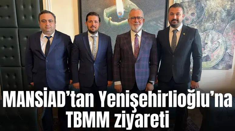 MANSİAD’tan Yenişehirlioğlu’na TBMM ziyareti