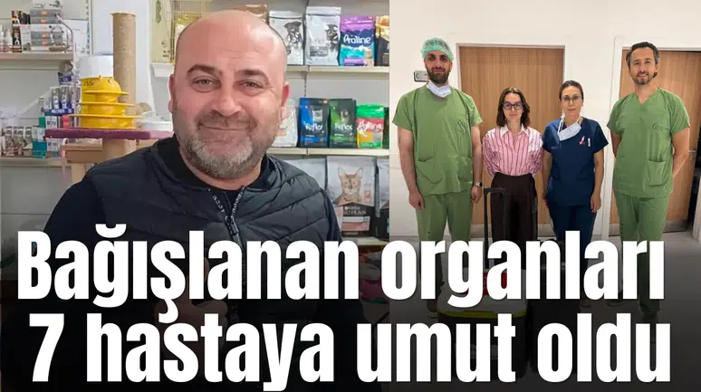Bağışlanan organları 7  hastaya umut oldu