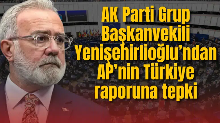 AK Parti Grup Başkanvekili  Yenişehirlioğlu’ndan AP’nin Türkiye raporuna tepki