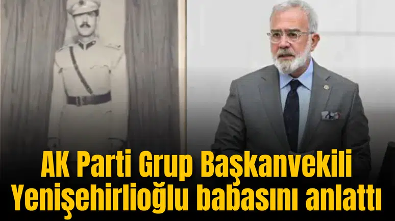 AK Parti Grup Başkanvekili Yenişehirlioğlu babasını anlattı