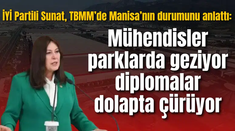 İYİ Partili Sunat, TBMM’de Manisa’nın durumunu anlattı: Mühendisler parklarda geziyor diplomalar dolapta çürüyor