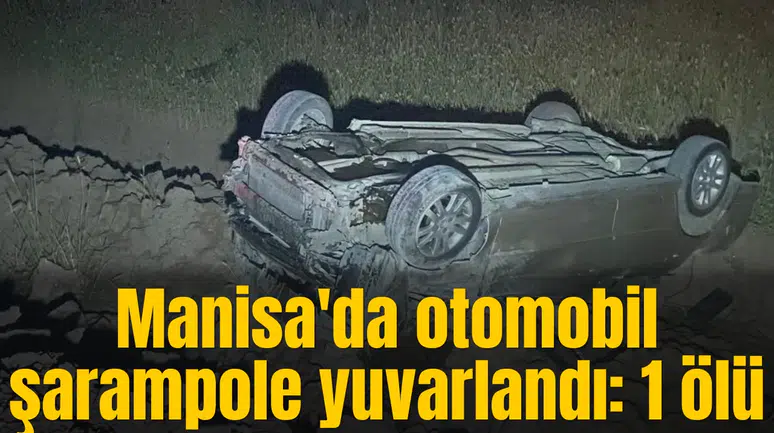 Manisa'da otomobil şarampole yuvarlandı: 1 ölü