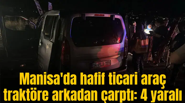 Manisa'da hafif ticari araç traktöre arkadan çarptı: 4 yaralı