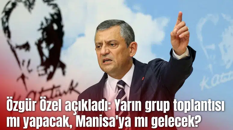 Özgür Özel açıkladı: Yarın grup toplantısı mı yapacak, Manisa'ya mı gelecek?