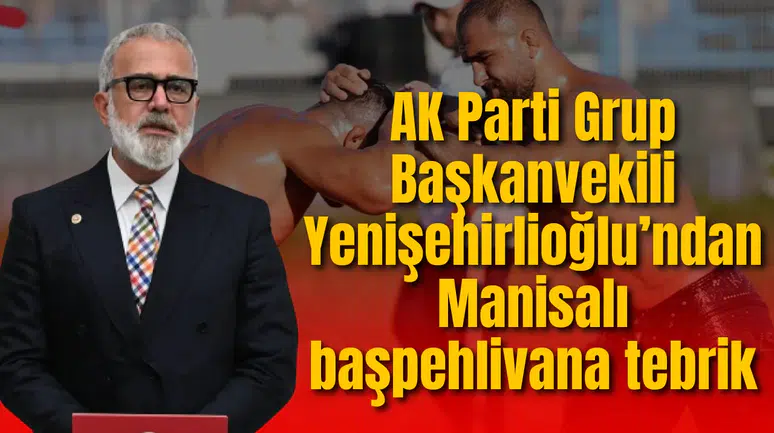 AK Parti Grup Başkanvekili Yenişehirlioğlu’ndan Manisalı başpehlivana tebrik