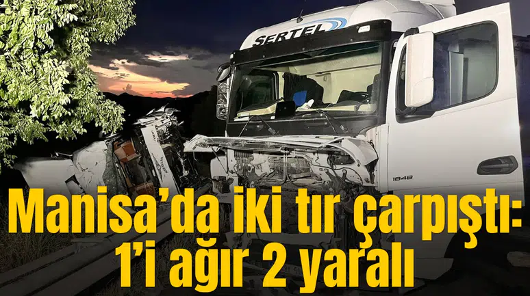 Manisa’da iki tır çarpıştı: 1’i ağır 2 yaralı