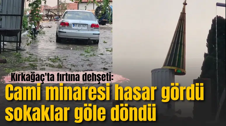 Kırkağaç'ta fırtına dehşeti: Cami minaresi hasar gördü, sokaklar göle döndü