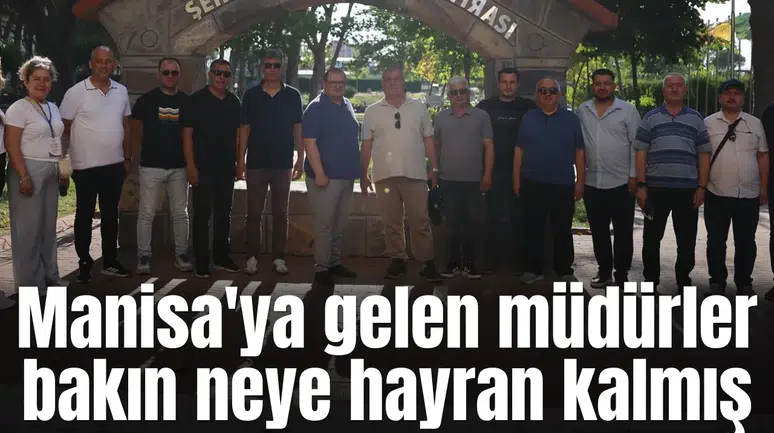 Manisa'ya gelen müdürler bakın neye hayran kalmış