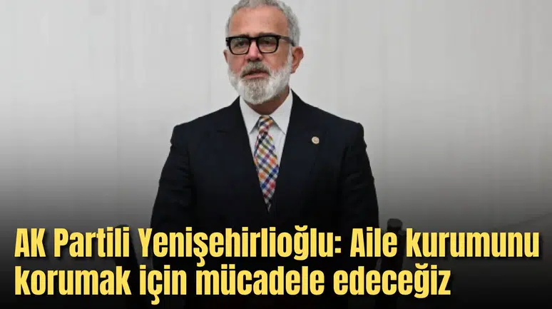 AK Partili Yenişehirlioğlu: Aile kurumunu korumak için mücadele edeceğiz