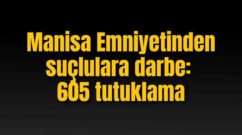 Manisa Emniyetinden suçlulara darbe: 605 tutuklama