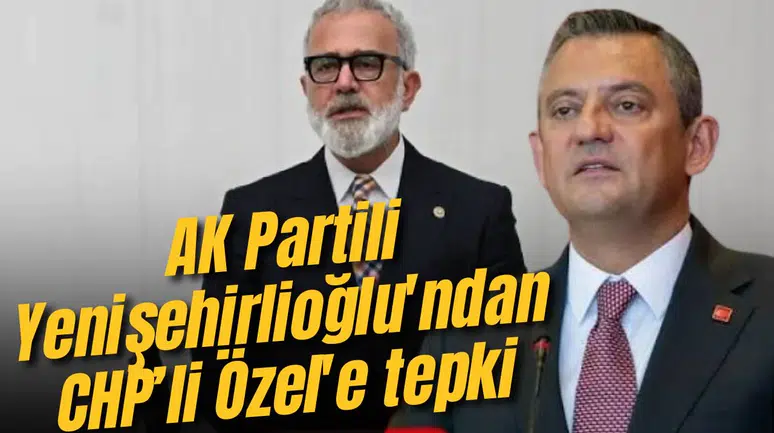 AK Partili Yenişehirlioğlu'ndan CHP’li Özel'e tepki
