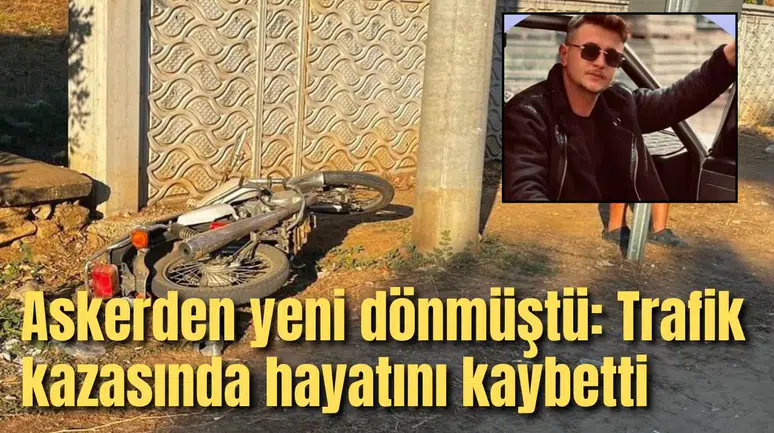 Askerden yeni dönmüştü: Trafik kazasında hayatını kaybetti