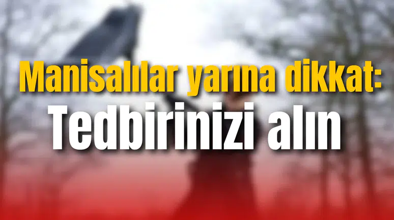 Manisalılar yarına dikkat: Tedbirinizi alın
