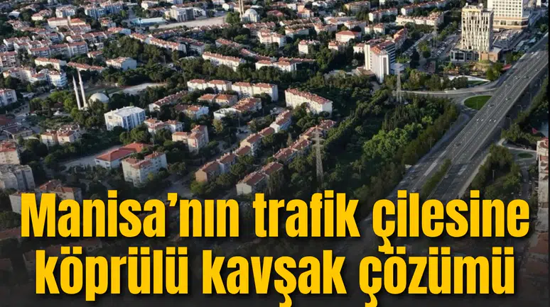 Manisa’nın trafik çilesine köprülü kavşak çözümü