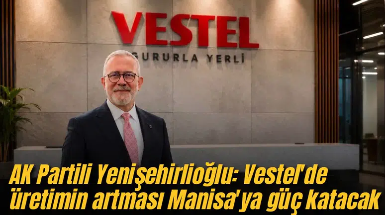AK Partili Yenişehirlioğlu: Vestel'de üretimin artması Manisa'ya güç katacak