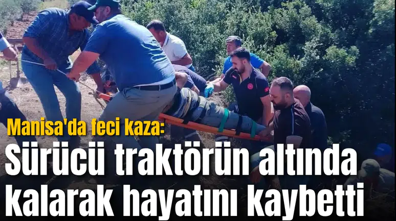 Manisa'da feci kaza: Sürücü traktörün altında kalarak hayatını kaybetti
