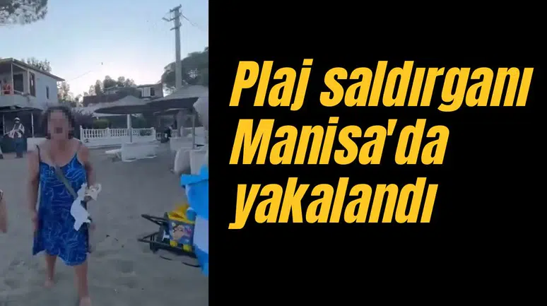Plaj saldırganı Manisa'da yakalandı