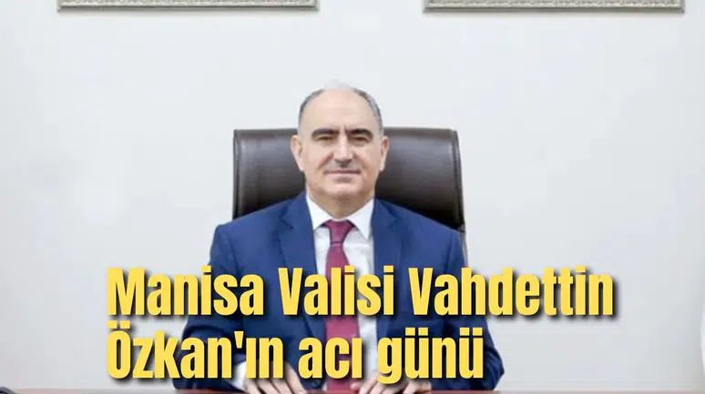 Manisa Valisi Vahdettin Özkan'ın acı günü