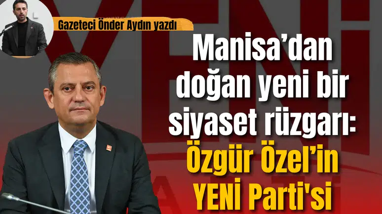 Manisa’dan doğan yeni bir siyaset rüzgarı: Özgür Özel’in YENİ Parti'si