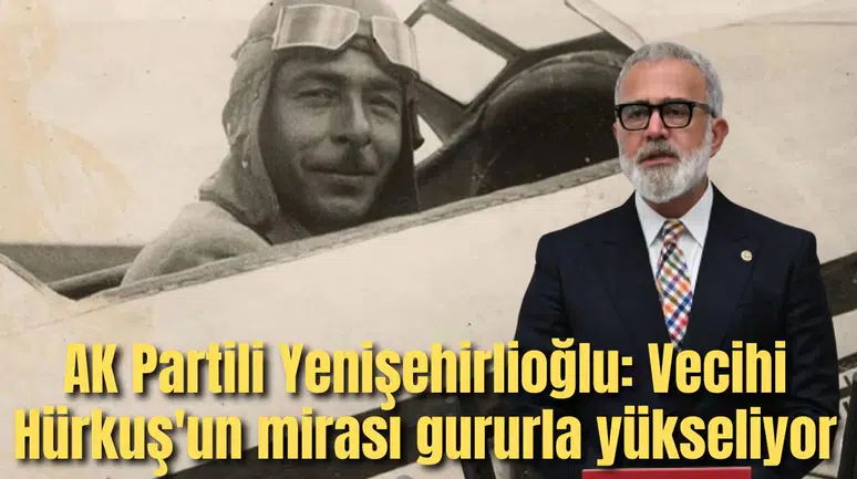 AK Partili Yenişehirlioğlu: Vecihi Hürkuş'un mirası gururla yükseliyor