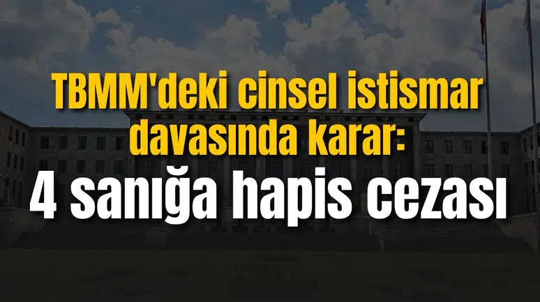 TBMM'de stajyer öğrencilere cinsel istismar davasında karar: 4 sanığa hapis cezası