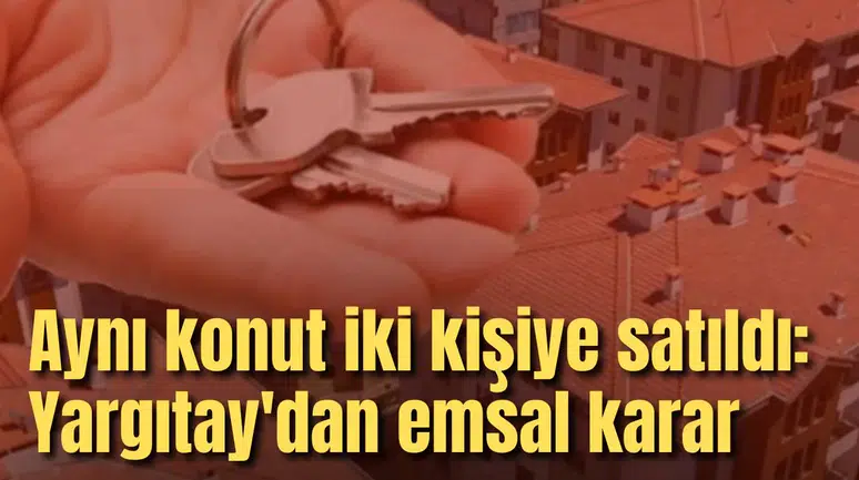 Aynı konut iki kişiye satıldı: Yargıtay'dan emsal karar