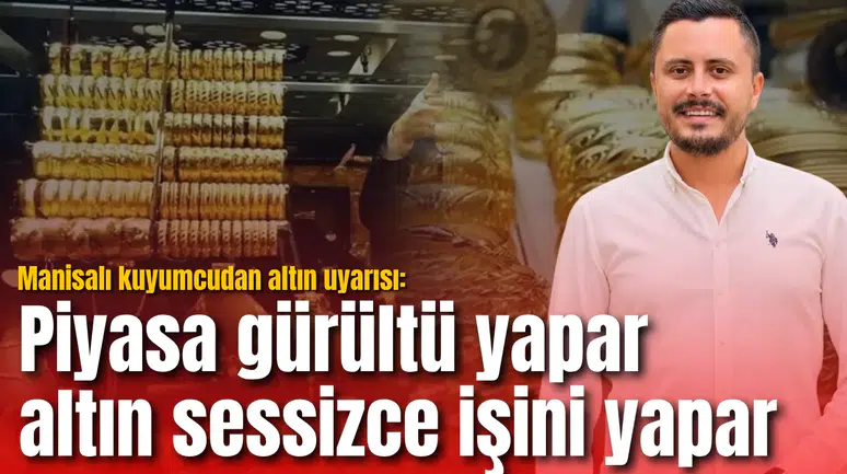 Manisalı kuyumcudan altın uyarısı: Piyasa gürültü yapar, altın sessizce işini yapar