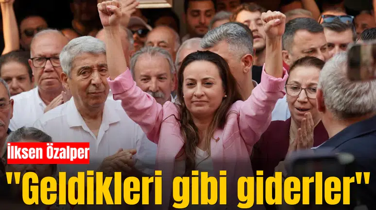 İlksen Özalper "Geldikleri gibi giderler"