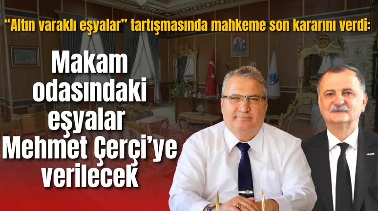 “Altın varaklı eşyalar” tartışmasında mahkeme son kararını verdi: Makam odasındaki eşyalar Mehmet Çerçi’ye verilecek