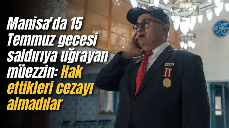 Manisa'da 15 Temmuz gecesi saldırıya uğrayan müezzin: Hak ettikleri cezayı almadılar