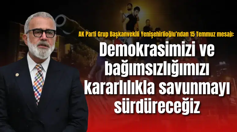 AK Parti Grup Başkanvekili Yenişehirlioğlu’ndan 15 Temmuz mesajı: Demokrasimizi ve bağımsızlığımızı kararlılıkla savunmayı sürdüreceğiz