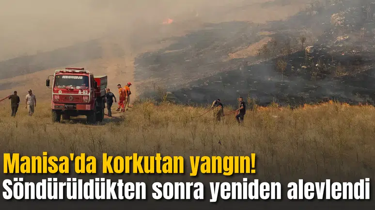 Manisa'da korkutan yangın! Söndürüldükten sonra yeniden alevlendi