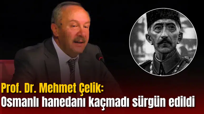 Prof. Dr. Mehmet Çelik: Osmanlı hanedanı kaçmadı, sürgün edildi