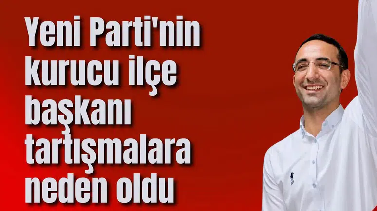 Yeni Parti'nin kurucu ilçe başkanı tartışmalara neden oldu